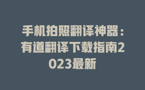 手机拍照翻译神器：有道翻译下载指南2023最新 二