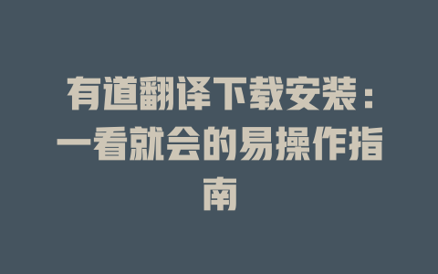 有道翻译下载安装:一看就会的易操作指南 有道翻译下载安装:一看就会的易操作指南 二