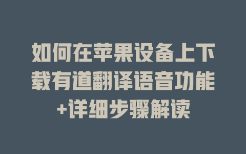 如何在苹果设备上下载有道翻译语音功能+详细步骤解读 如何在苹果设备上下载有道翻译语音功能+详细步骤解读 二