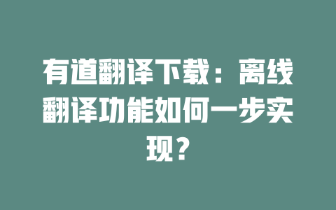 有道翻译下载:离线翻译功能如何一步实现? 有道翻译下载:离线翻译功能如何一步实现? 二