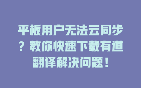 平板用户无法云同步?教你快速下载有道翻译解决问题! 平板用户无法云同步?教你快速下载有道翻译解决问题! 二