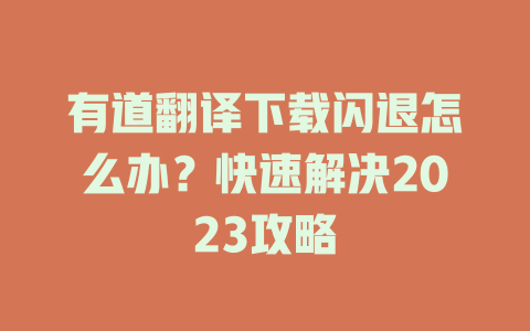 有道翻译下载闪退怎么办？快速解决2023攻略 二
