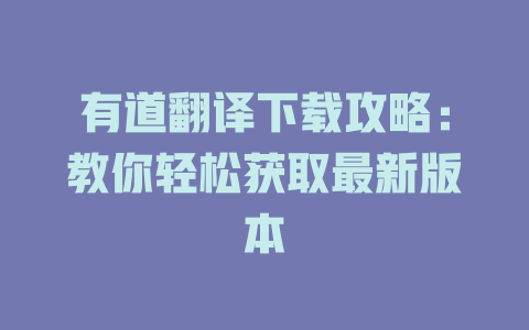 有道翻译下载攻略:教你轻松获取最新版本 有道翻译下载攻略:教你轻松获取最新版本 二