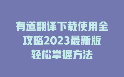 有道翻译下载使用全攻略2023最新版轻松掌握方法 二