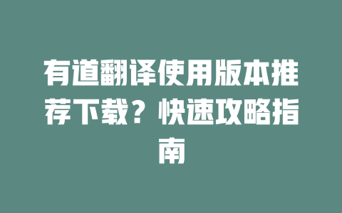 有道翻译使用版本推荐下载？快速攻略指南 二