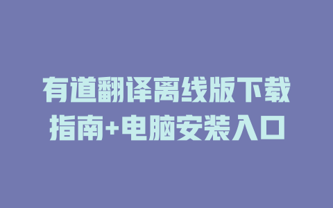 有道翻译离线版下载指南+电脑安装入口 二