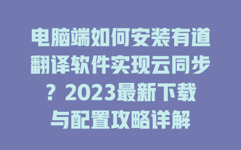 电脑端如何安装有道翻译软件实现云同步？2023最新下载与配置攻略详解 二