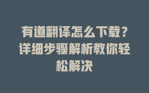有道翻译怎么下载？详细步骤解析教你轻松解决 二