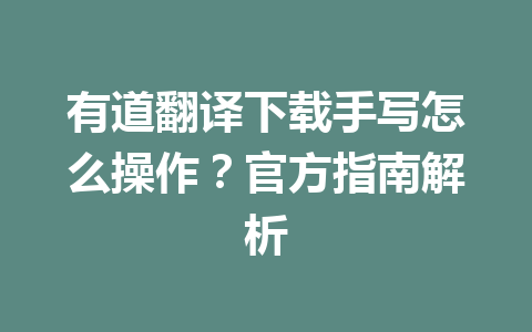 有道翻译下载手写怎么操作?官方指南解析 有道翻译下载手写怎么操作?官方指南解析 二