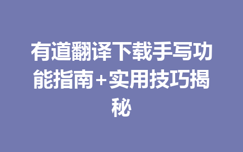 有道翻译下载手写功能指南+实用技巧揭秘 有道翻译下载手写功能指南+实用技巧揭秘 二