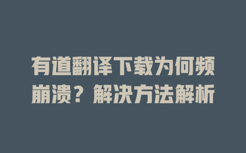 有道翻译下载为何频崩溃？解决方法解析 二