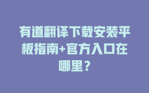 有道翻译下载安装平板指南+官方入口在哪里？ 二