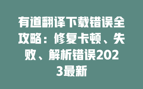 有道翻译下载错误全攻略：修复卡顿、失败、解析错误2023最新 二