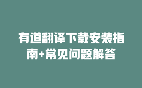 有道翻译下载安装指南+常见问题解答 有道翻译下载安装指南+常见问题解答 二