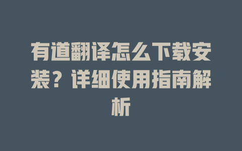 有道翻译怎么下载安装？详细使用指南解析 二