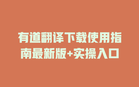 有道翻译下载使用指南最新版+实操入口 二