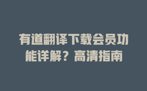 有道翻译下载会员功能详解？高清指南 二