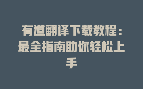 有道翻译下载教程:最全指南助你轻松上手 有道翻译下载教程:最全指南助你轻松上手 二