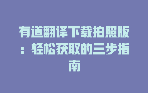 有道翻译下载拍照版:轻松获取的三步指南 有道翻译下载拍照版:轻松获取的三步指南 二