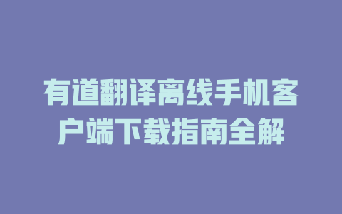 有道翻译离线手机客户端下载指南全解 二
