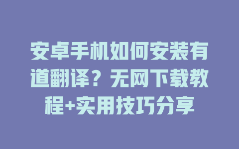 安卓手机如何安装有道翻译？无网下载教程+实用技巧分享 二