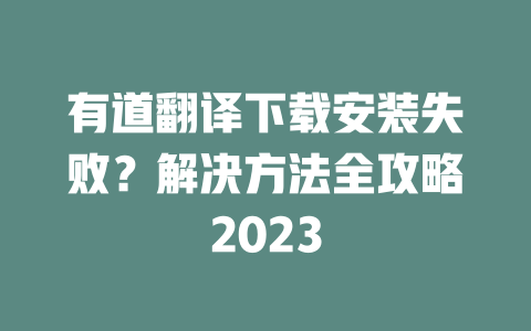 有道翻译下载安装失败？解决方法全攻略2023 二