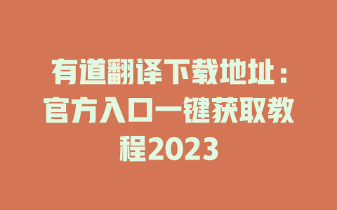 有道翻译下载地址：官方入口一键获取教程2023 二