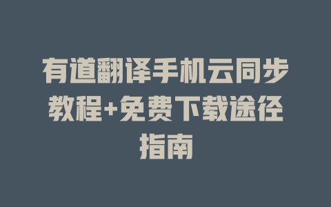 有道翻译手机云同步教程+免费下载途径指南 二