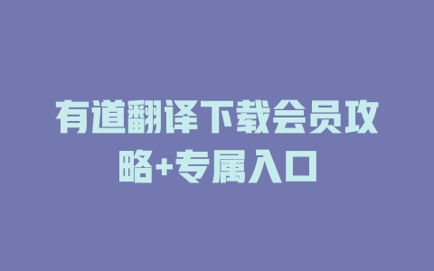 有道翻译下载会员攻略+专属入口 有道翻译下载会员攻略+专属入口 二