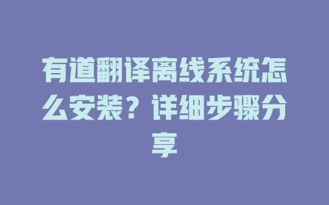 有道翻译离线系统怎么安装?详细步骤分享 有道翻译离线系统怎么安装?详细步骤分享 二