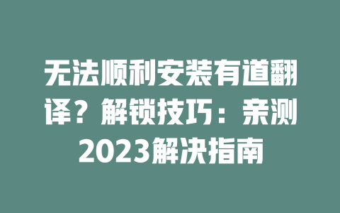无法顺利安装有道翻译？解锁技巧：亲测2023解决指南 二